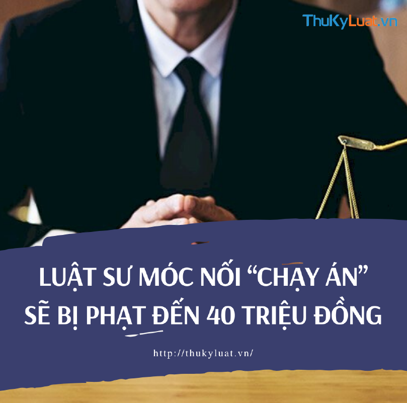 Luật sư móc nối “chạy án” sẽ bị phạt đến 40 triệu đồng